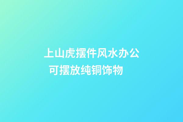 上山虎摆件风水办公  可摆放纯铜饰物